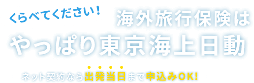 ［くらべてください！］海外旅行保険はやっぱり東京海上日動 【ネット契約なら出発当日まで申込みOK！】